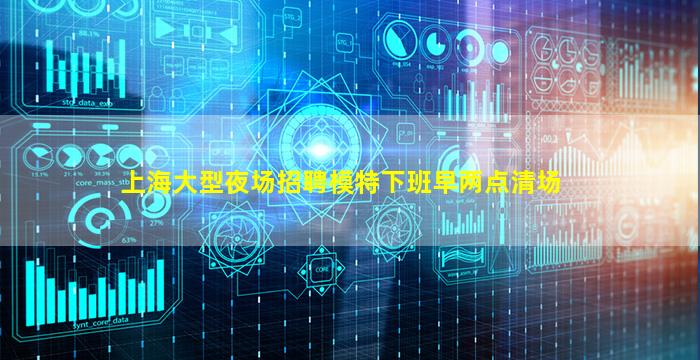 上海大型夜场招聘模特下班早两点清场